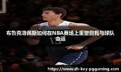 布鲁克洛佩斯如何在NBA赛场上重塑自我与球队命运
