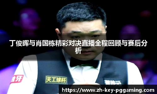 丁俊晖与肖国栋精彩对决直播全程回顾与赛后分析