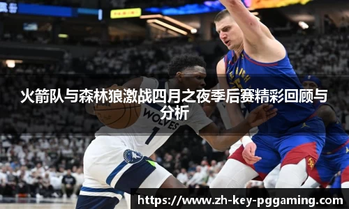 火箭队与森林狼激战四月之夜季后赛精彩回顾与分析