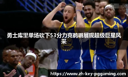 勇士库里单场砍下53分力克鹈鹕展现超级巨星风采