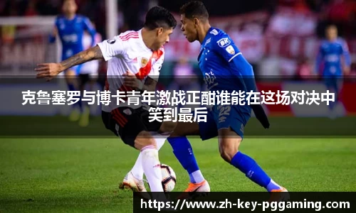 克鲁塞罗与博卡青年激战正酣谁能在这场对决中笑到最后