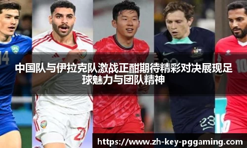 中国队与伊拉克队激战正酣期待精彩对决展现足球魅力与团队精神