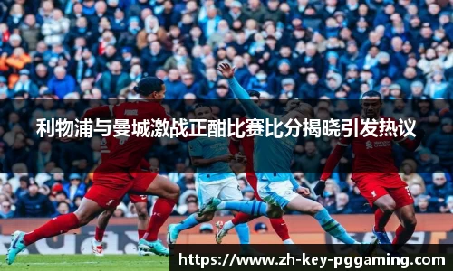 利物浦与曼城激战正酣比赛比分揭晓引发热议