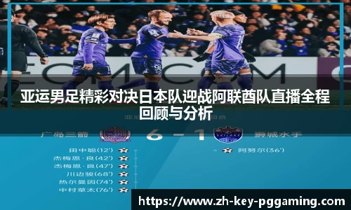 亚运男足精彩对决日本队迎战阿联酋队直播全程回顾与分析