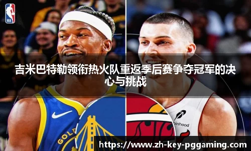 吉米巴特勒领衔热火队重返季后赛争夺冠军的决心与挑战