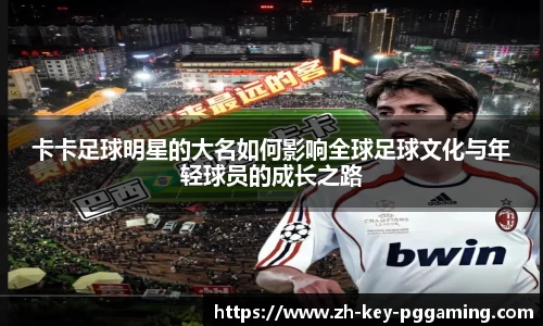 卡卡足球明星的大名如何影响全球足球文化与年轻球员的成长之路